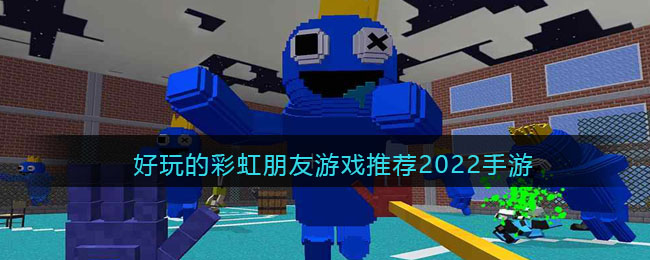 很火的彩虹朋友游戏有哪些_好玩的彩虹朋友游戏推荐2022手游
