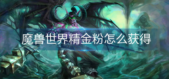 魔兽世界精金粉怎么获得_精金粉获得攻略