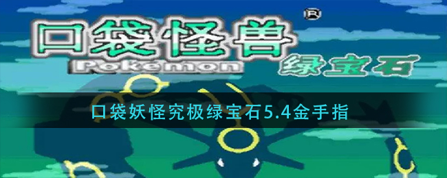 口袋妖怪究极绿宝石5.4金手指_口袋妖怪究极绿宝石5.4金手指代码大全