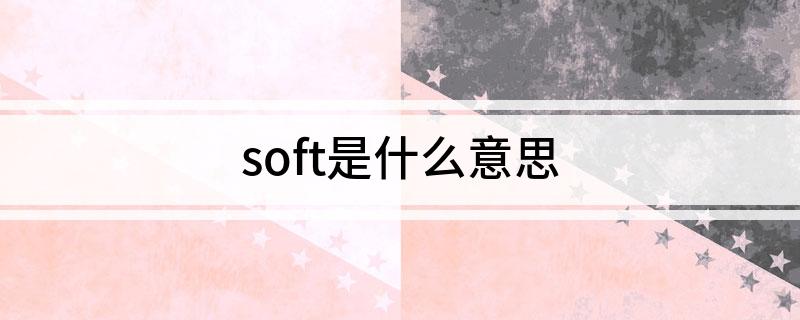 soft是什么意思 怎么运用呢