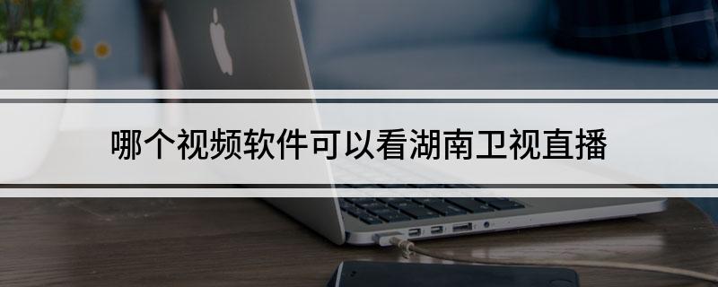 哪个视频软件可以看湖南卫视直播