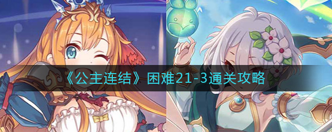 公主连结困难21_3怎么过_困难21_3通关攻略