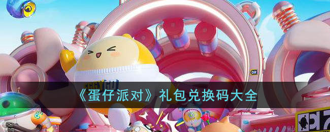 蛋仔派对礼包兑换码_蛋仔派对兑换码大全
