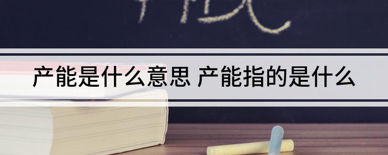 产能是什么意思 产能指的是什么