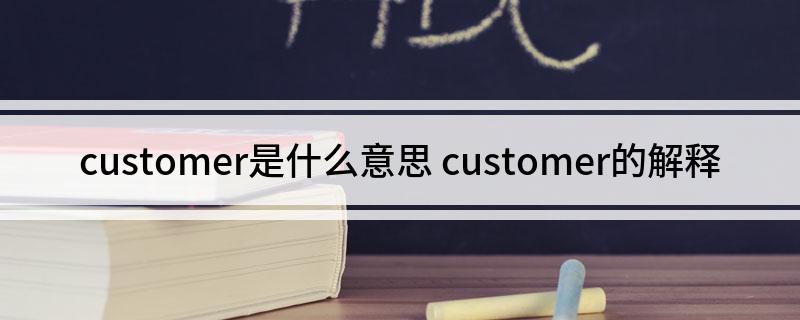 customer是什么意思 customer的解释