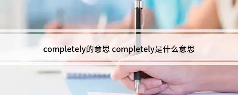 completely的意思 completely是什么意思