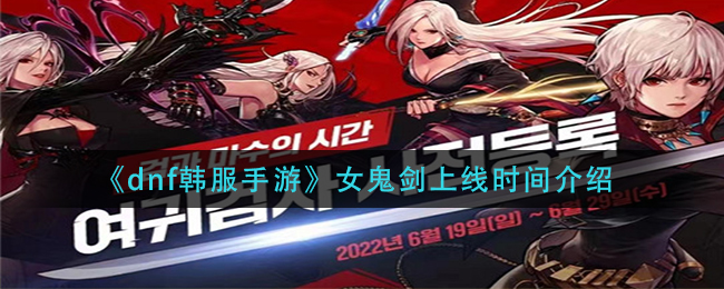 dnf韩服手游女鬼剑职业什么时候出_女鬼剑上线时间介绍