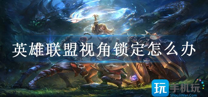 英雄联盟视角锁定怎么办_视角锁定解除设置