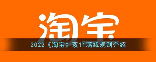2022淘宝双十一活动满减是怎么减的_2022淘宝双11满减规则介绍