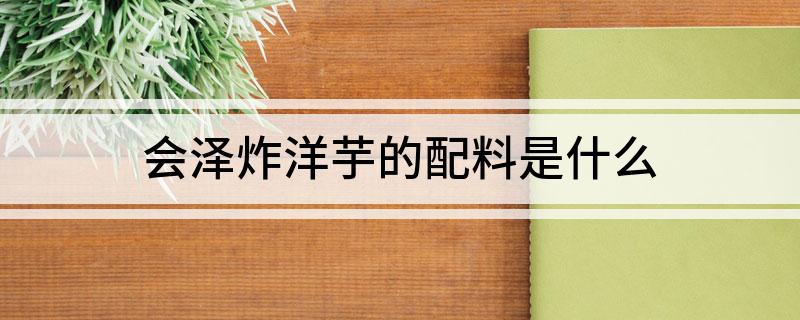 会泽炸洋芋的配料是什么
