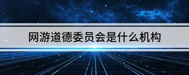 网游道德委员会是什么机构