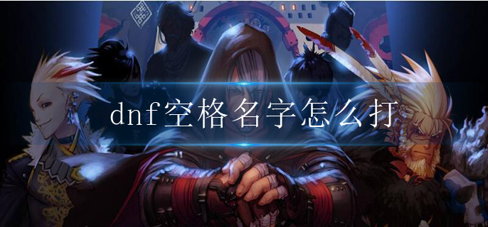 dnf空格名字怎么打_空格名字输入方法