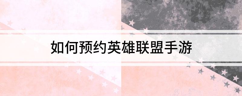 如何预约英雄联盟手游