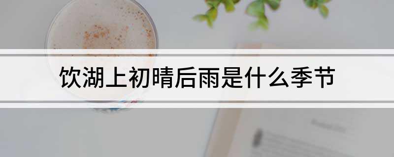 饮湖上初晴后雨是什么季节