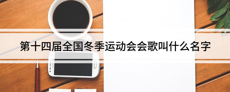 第十四届全国冬季运动会会歌叫什么名字