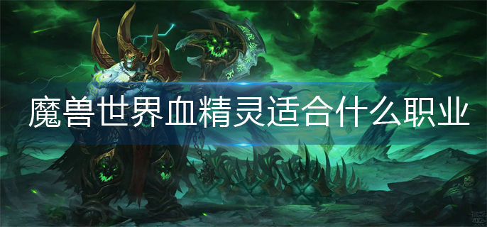 魔兽世界血精灵适合什么职业_血精灵职业推荐