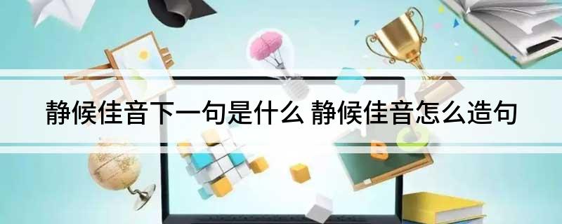 静候佳音下一句是什么 静候佳音怎么造句
