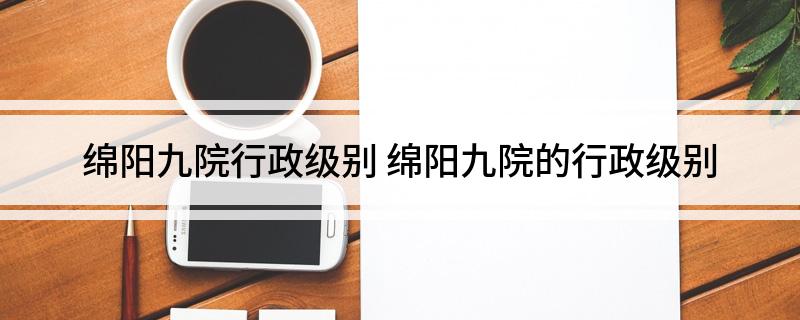 绵阳九院行政级别 绵阳九院的行政级别