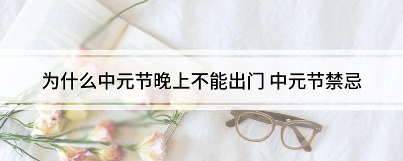为什么中元节晚上不能出门 中元节禁忌