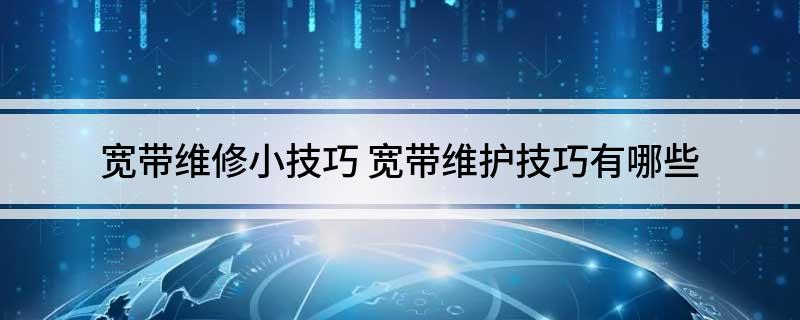 宽带维修小技巧 宽带维护技巧有哪些