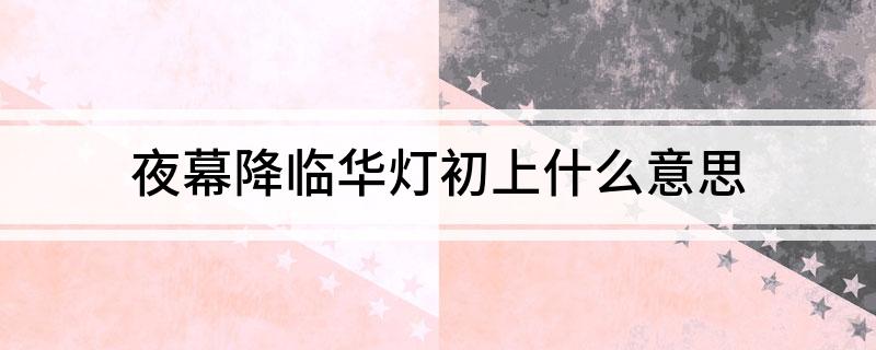 夜幕降临华灯初上什么意思