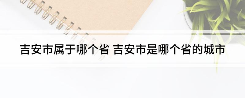 吉安市属于哪个省 吉安市是哪个省的城市
