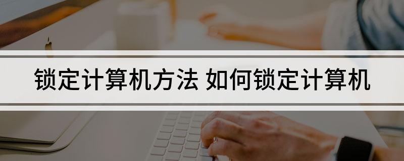 锁定计算机方法 如何锁定计算机