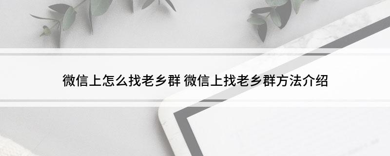 微信上怎么找老乡群 微信上找老乡群方法介绍
