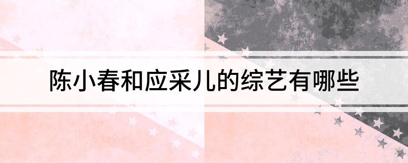 陈小春和应采儿的综艺有哪些
