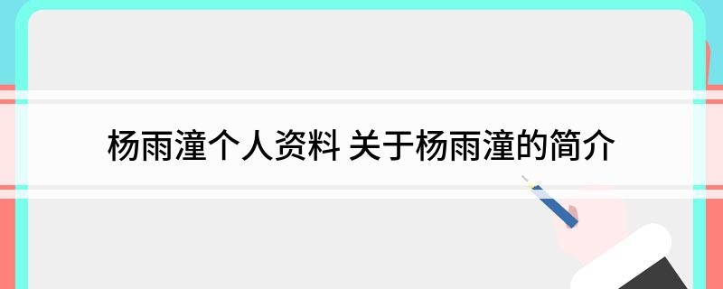 杨雨潼个人资料 关于杨雨潼的简介