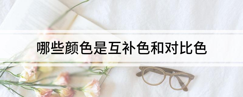 哪些颜色是互补色和对比色