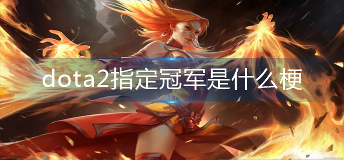 dota2指定冠军是什么梗_leg指定冠军梗解析
