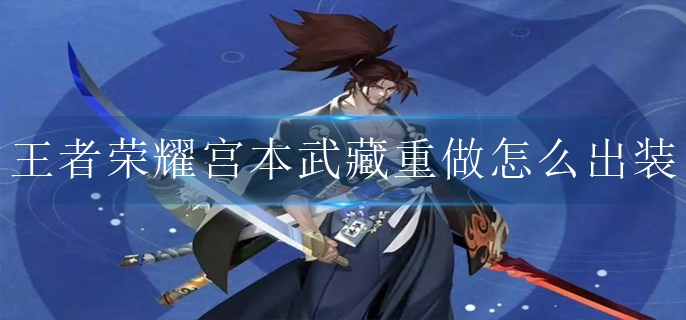 王者荣耀宫本武藏重做怎么出装_新宫本武藏出装铭文攻略