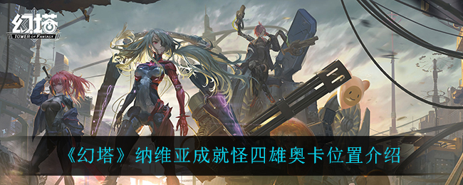 幻塔四雄奥卡在哪_纳维亚成就怪四雄奥卡位置介绍