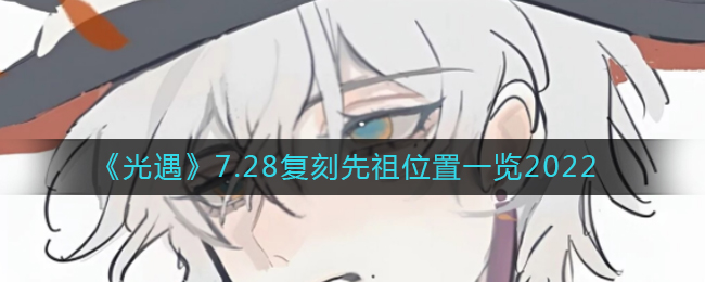 光遇7.28复刻先祖是谁_7.28复刻先祖位置一览2022