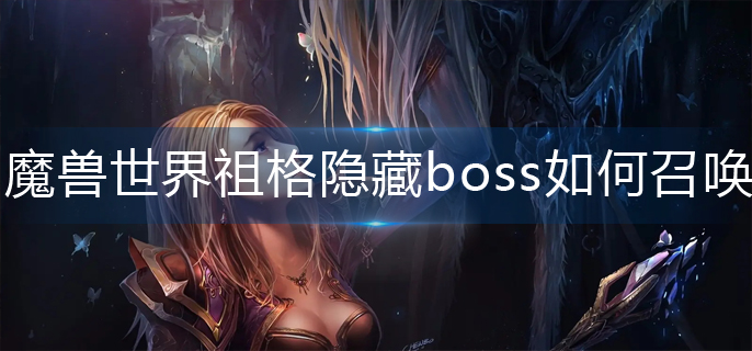 魔兽世界祖格隐藏boss如何召唤_wlk祖格隐藏boss召唤方法