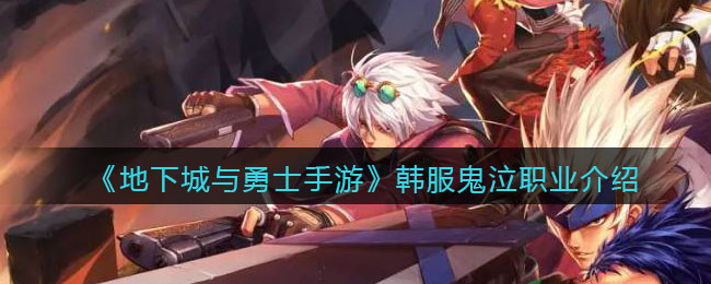 地下城与勇士手游韩服鬼泣职业怎么样_dnf韩服手