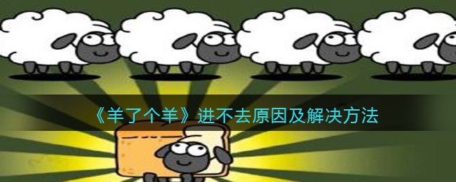 抖音羊了个羊进不去怎么办_小程序羊了个羊进不去原因及解决方法
