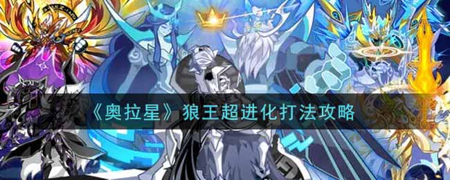奥拉星手游狼王超进化怎么打_狼王超进化打法攻略