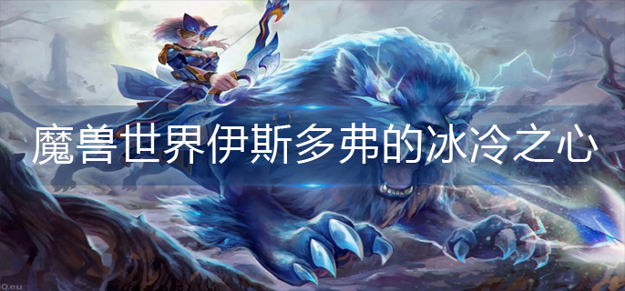 魔兽世界伊斯多弗的冰冷之心在哪_伊斯多弗的冰冷之心位置一览