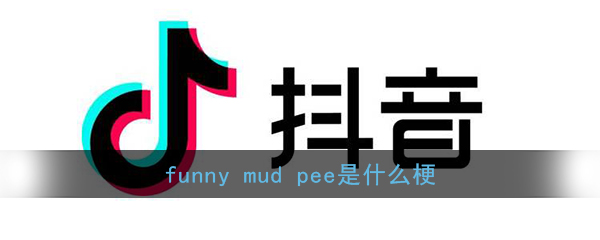 抖音funny mud pee是什么梗_funny mud pee含义出处介绍
