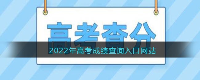 2022年高考成绩查询入口网站_高考成绩查询网址