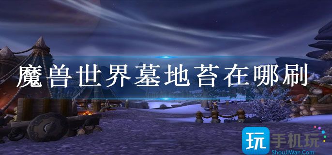 魔兽世界墓地苔在哪刷_怀旧服墓地苔刷新位置一览