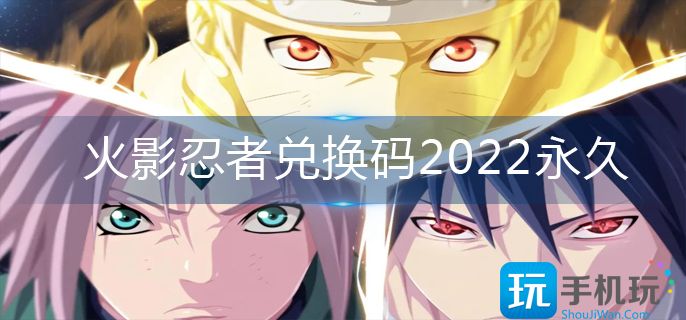火影忍者兑换码2022永久_兑换码永久有效