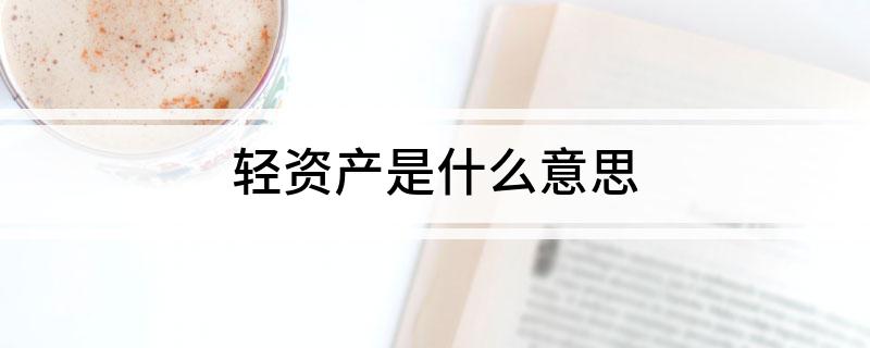 轻资产是什么意思 什么是轻资产