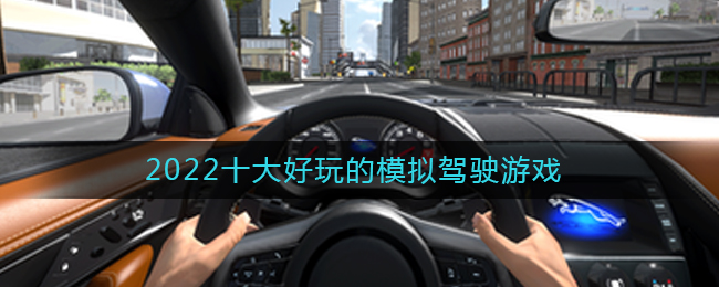 2022模拟驾驶游戏有哪些好玩_十大好玩的模拟驾驶游戏排行2022