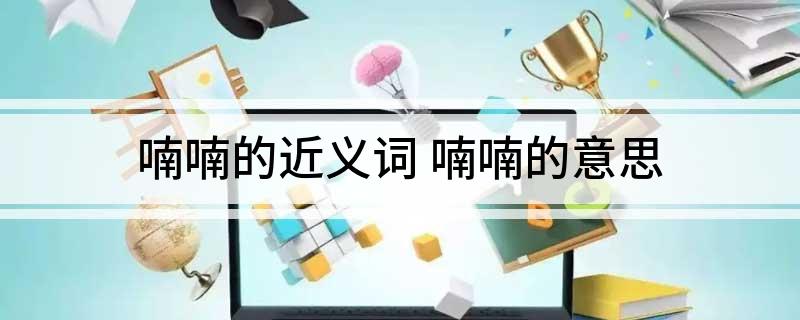 喃喃的近义词 喃喃的意思