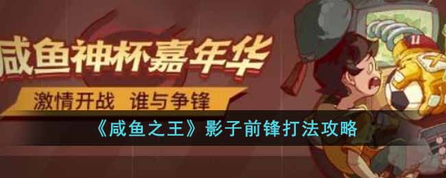 咸鱼之王影子前锋怎么打_影子前锋打法攻略