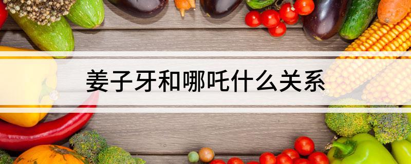姜子牙和哪吒什么关系