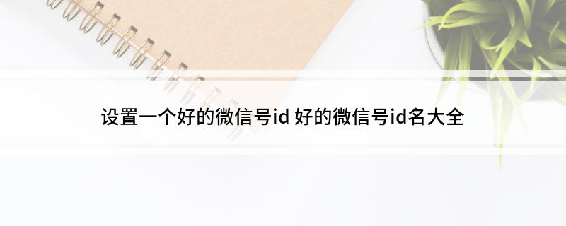 设置一个好的微信号id 好的微信号id名大全